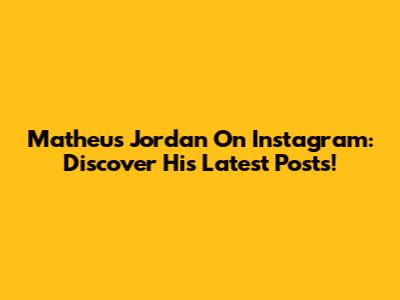 Matheus Jordan On Instagram: Discover His Latest Posts!