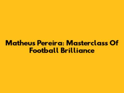 Matheus Pereira: Masterclass Of Football Brilliance