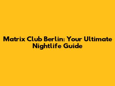 Matrix Club Berlin: Your Ultimate Nightlife Guide