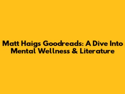 Matt Haig's Goodreads: A Dive Into Mental Wellness & Literature