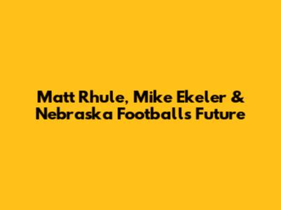 Matt Rhule, Mike Ekeler & Nebraska Football's Future