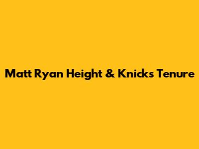 Matt Ryan Height & Knicks Tenure