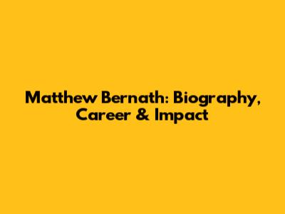Matthew Bernath: Biography, Career & Impact
