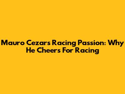 Mauro Cezar's Racing Passion: Why He Cheers For Racing