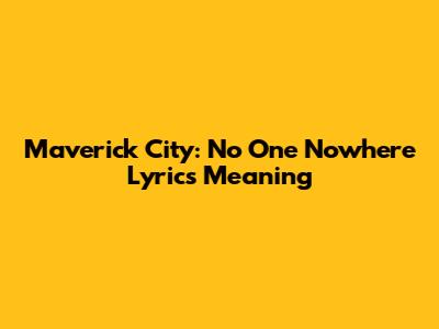 Maverick City: "No One Nowhere" Lyrics Meaning