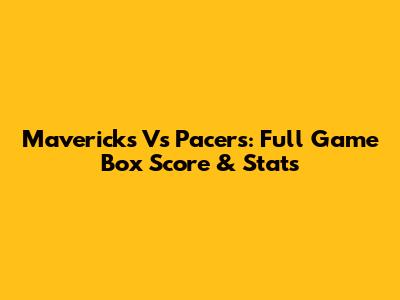 Mavericks Vs Pacers: Full Game Box Score & Stats