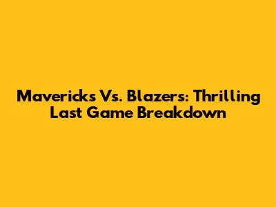 Mavericks Vs. Blazers: Thrilling Last Game Breakdown