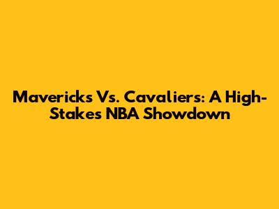Mavericks Vs. Cavaliers: A High-Stakes NBA Showdown