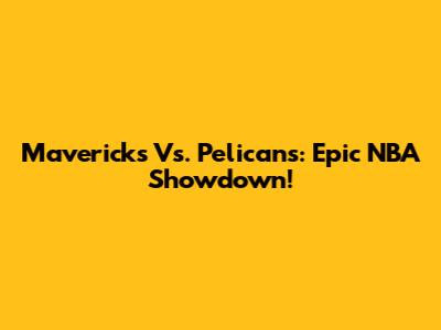 Mavericks Vs. Pelicans: Epic NBA Showdown!