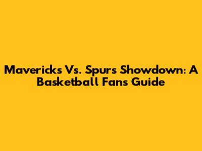 Mavericks Vs. Spurs Showdown: A Basketball Fan's Guide