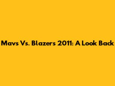 Mavs Vs. Blazers 2011: A Look Back