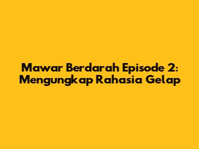 Mawar Berdarah Episode 2: Mengungkap Rahasia Gelap