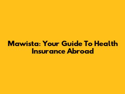 Mawista: Your Guide To Health Insurance Abroad