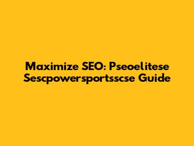 Maximize SEO: Pseoelitese Sescpowersportsscse Guide