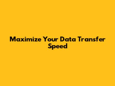 Maximize Your Data Transfer Speed