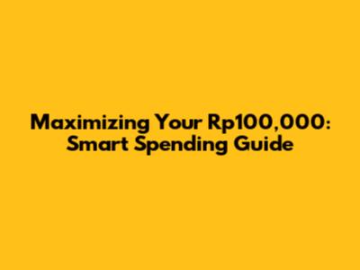 Maximizing Your Rp100,000: Smart Spending Guide