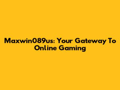 Maxwin089us: Your Gateway To Online Gaming