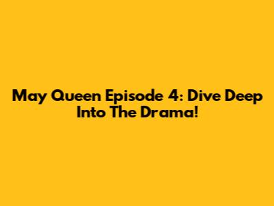 May Queen Episode 4: Dive Deep Into The Drama!