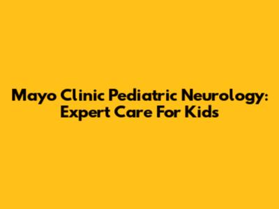 Mayo Clinic Pediatric Neurology: Expert Care For Kids