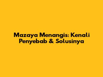 Mazaya Menangis: Kenali Penyebab & Solusinya