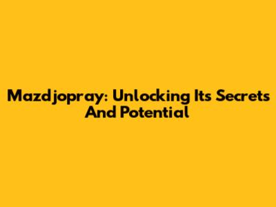 Mazdjopray: Unlocking Its Secrets And Potential