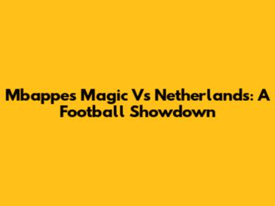Mbappe's Magic Vs Netherlands: A Football Showdown