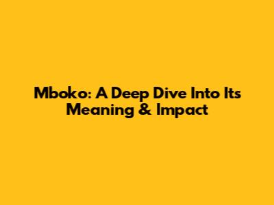 Mboko: A Deep Dive Into Its Meaning & Impact