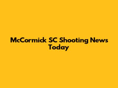 McCormick SC Shooting News Today