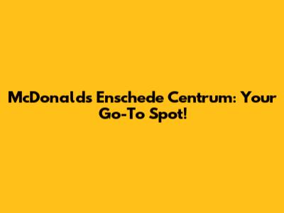 McDonald's Enschede Centrum: Your Go-To Spot!