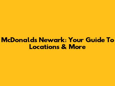 McDonald's Newark: Your Guide To Locations & More