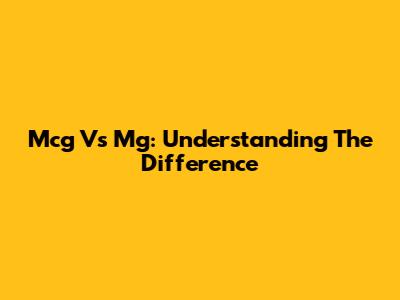 Mcg Vs Mg: Understanding The Difference