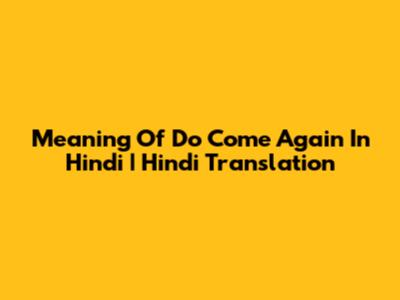 Meaning Of 'Do Come Again' In Hindi | Hindi Translation