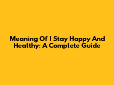 Meaning Of 'I Stay Happy And Healthy': A Complete Guide