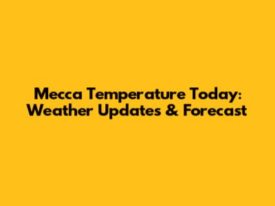 Mecca Temperature Today: Weather Updates & Forecast