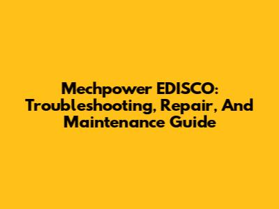 Mechpower EDISCO: Troubleshooting, Repair, And Maintenance Guide