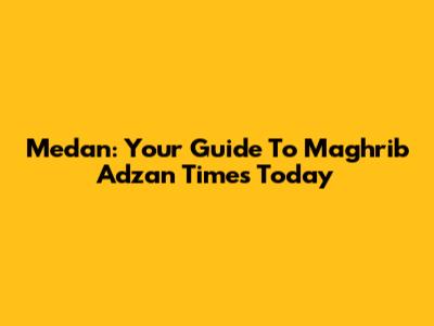 Medan: Your Guide To Maghrib Adzan Times Today
