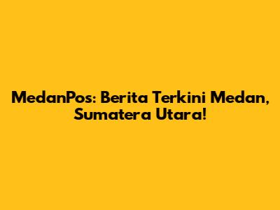MedanPos: Berita Terkini Medan, Sumatera Utara!