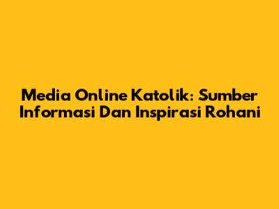 Media Online Katolik: Sumber Informasi Dan Inspirasi Rohani