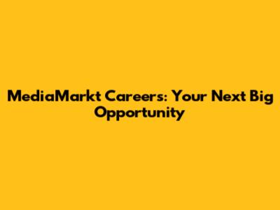 MediaMarkt Careers: Your Next Big Opportunity