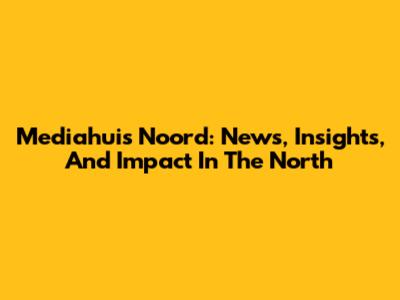 Mediahuis Noord: News, Insights, And Impact In The North