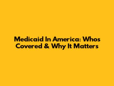 Medicaid In America: Who's Covered & Why It Matters