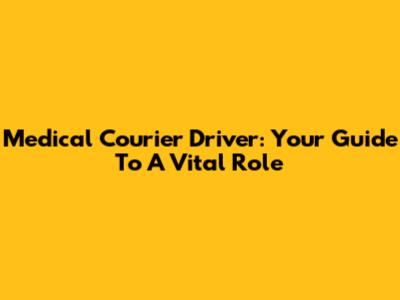 Medical Courier Driver: Your Guide To A Vital Role