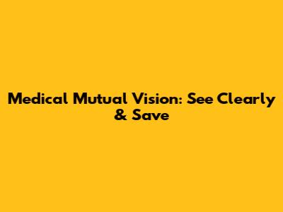 Medical Mutual Vision: See Clearly & Save