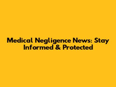 Medical Negligence News: Stay Informed & Protected