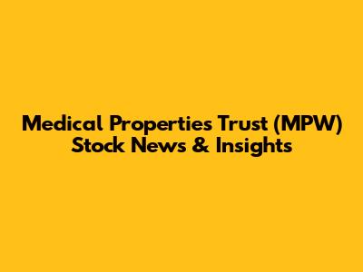 Medical Properties Trust (MPW) Stock News & Insights