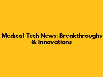 Medical Tech News: Breakthroughs & Innovations