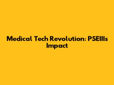 Medical Tech Revolution: PSEIII's Impact