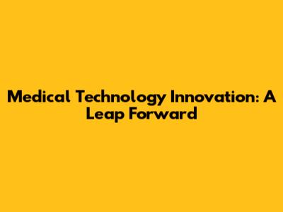 Medical Technology Innovation: A Leap Forward