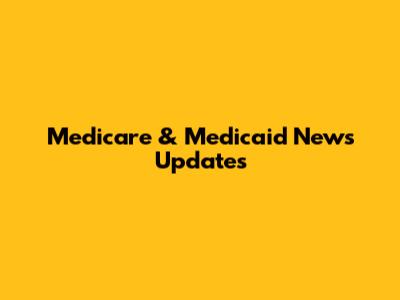 Medicare & Medicaid News Updates