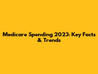 Medicare Spending 2023: Key Facts & Trends